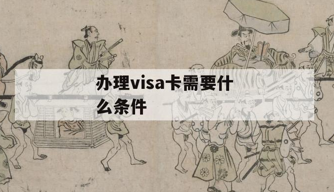 办理visa卡需要什么条件？解析办理vi