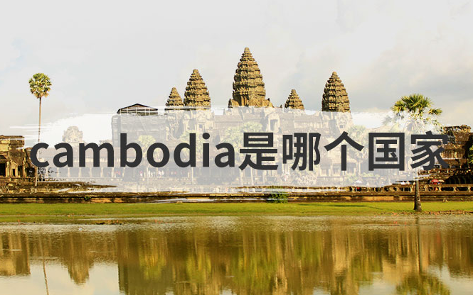 cambodia是哪个国家？柬埔寨简介概