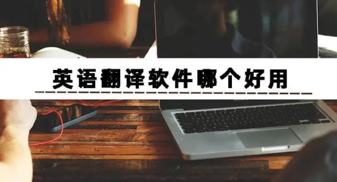 英语翻译软件哪个好用？推荐四款翻译英语软