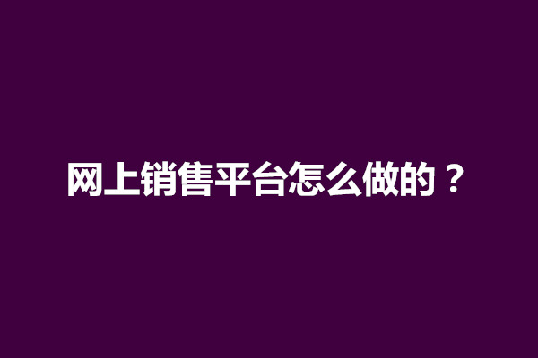 网上销售平台怎么做？电商网上平台运营技巧