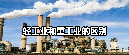 轻工业和重工业区别有哪些？解析轻工业和重