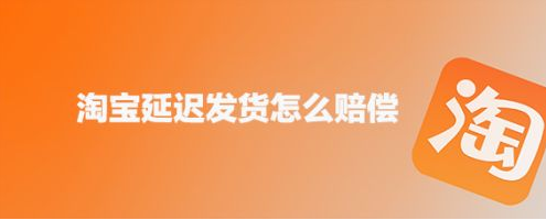 淘宝未按约定时间发货怎么申请赔偿？淘宝延